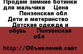 Продам зимние ботинки для мальчика  › Цена ­ 200 - Пензенская обл. Дети и материнство » Детская одежда и обувь   . Пензенская обл.